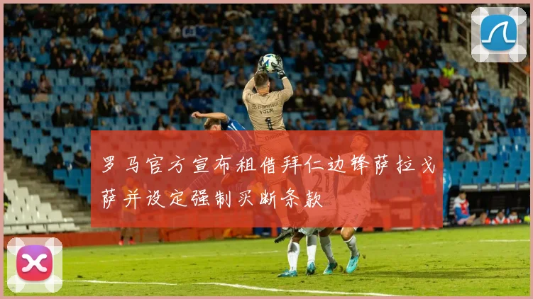 罗马官方宣布租借拜仁边锋萨拉戈萨并设定强制买断条款