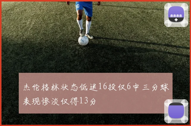 杰伦格林状态低迷16投仅6中三分球表现惨淡仅得13分