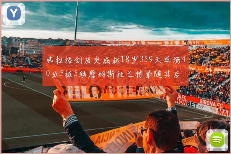 弗拉格创历史成就18岁359天单场40分5板5助詹姆斯杜兰特紧随其后
