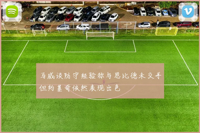 马威谈防守经验称与恩比德未交手但约基奇依然表现出色