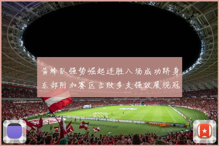 黄蜂队强势崛起连胜八场成功跻身东部附加赛区击败多支强敌展现冠军潜力