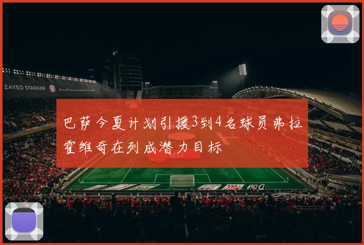 巴萨今夏计划引援3到4名球员弗拉霍维奇在列成潜力目标