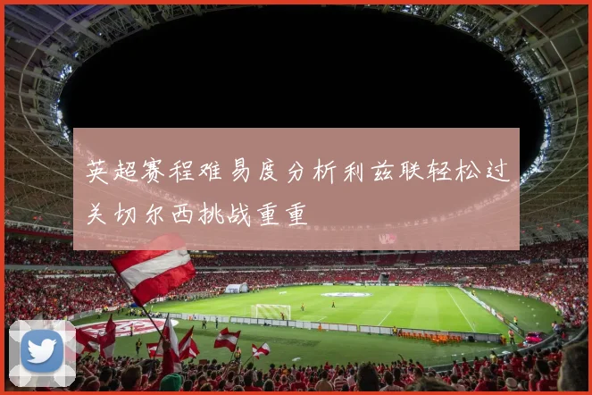 英超赛程难易度分析利兹联轻松过关切尔西挑战重重
