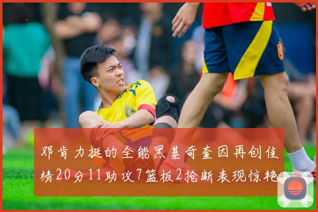邓肯力挺的全能黑基奇奎因再创佳绩20分11助攻7篮板2抢断表现惊艳