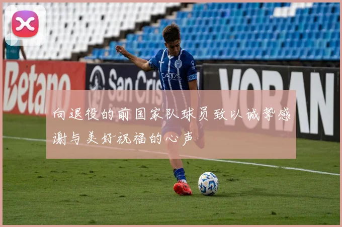 向退役的前国家队球员致以诚挚感谢与美好祝福的心声