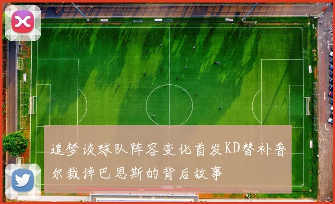 追梦谈球队阵容变化首发KD替补普尔裁掉巴恩斯的背后故事