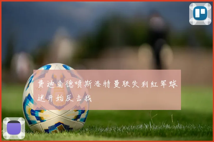 费迪南德喷斯洛特曼联失利红军球迷开始反击我
