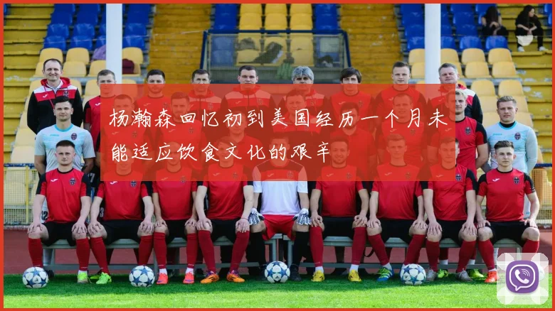 杨瀚森回忆初到美国经历一个月未能适应饮食文化的艰辛
