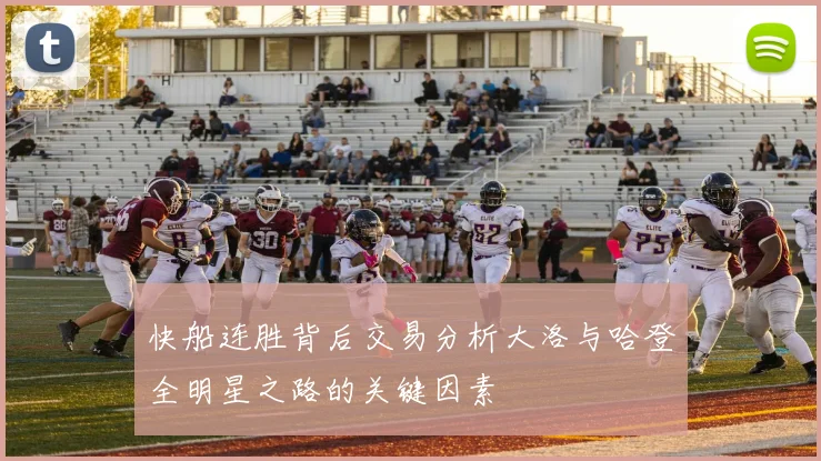 快船连胜背后交易分析大洛与哈登全明星之路的关键因素