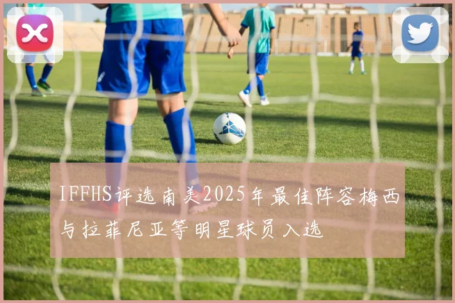 IFFHS评选南美2025年最佳阵容梅西与拉菲尼亚等明星球员入选