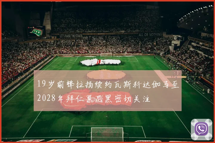 19岁前锋拉扬续约瓦斯科达伽马至2028年拜仁慕尼黑密切关注