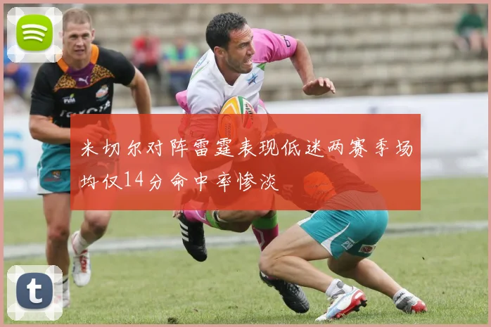 米切尔对阵雷霆表现低迷两赛季场均仅14分命中率惨淡