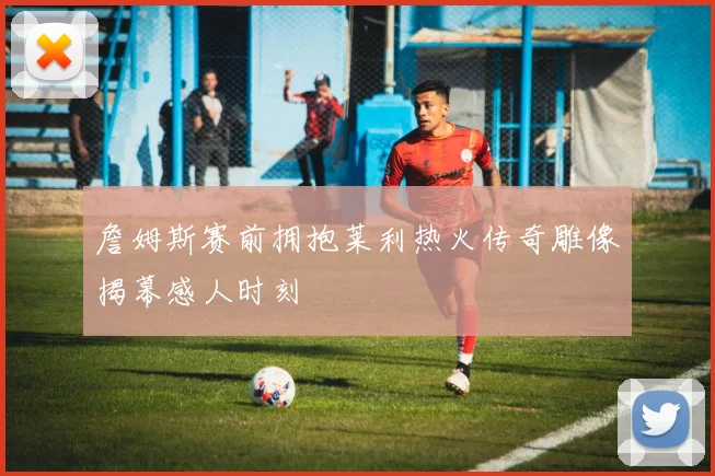 詹姆斯赛前拥抱莱利热火传奇雕像揭幕感人时刻