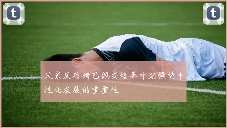 父亲反对姆巴佩式培养计划强调个性化发展的重要性