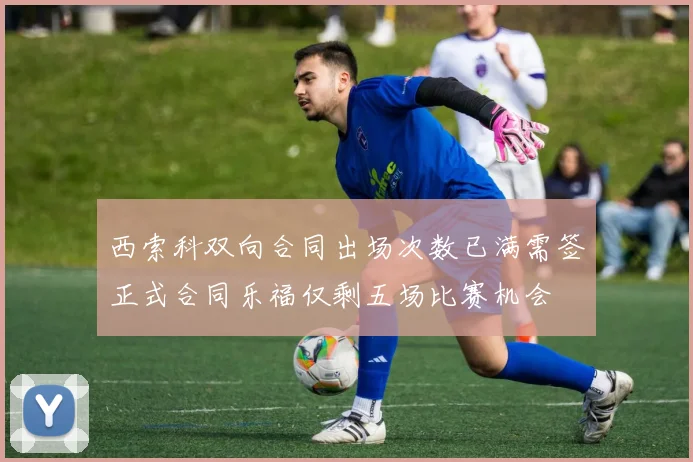 西索科双向合同出场次数已满需签正式合同乐福仅剩五场比赛机会