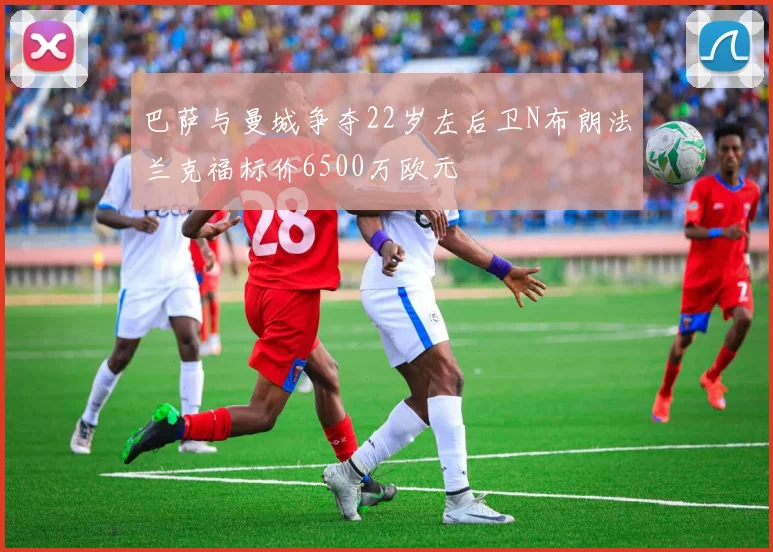 巴萨与曼城争夺22岁左后卫N布朗法兰克福标价6500万欧元